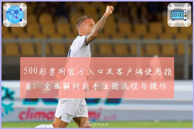 500彩票网官方入口及客户端使用指南：全面解析新手注册流程与操作技巧