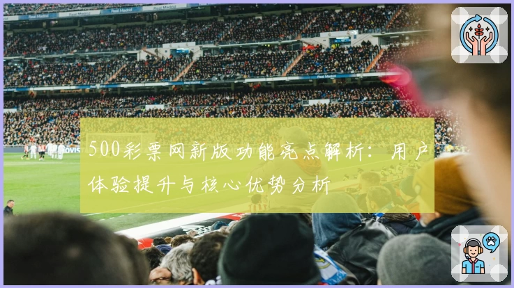 500彩票网新版功能亮点解析：用户体验提升与核心优势分析