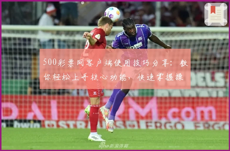 500彩票网客户端使用技巧分享：教你轻松上手核心功能，快速掌握操作步骤