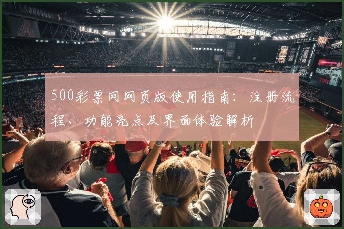 500彩票网网页版使用指南：注册流程、功能亮点及界面体验解析