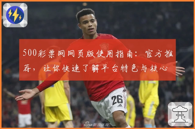 500彩票网网页版使用指南：官方推荐，让你快速了解平台特色与核心功能