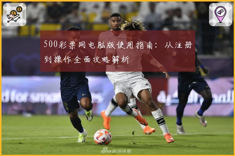 500彩票网电脑版使用指南：从注册到操作全面攻略解析