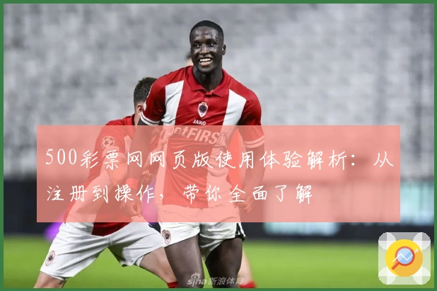 500彩票网网页版使用体验解析：从注册到操作，带你全面了解