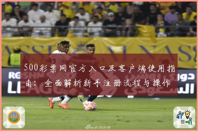 500彩票网官方入口及客户端使用指南：全面解析新手注册流程与操作技巧