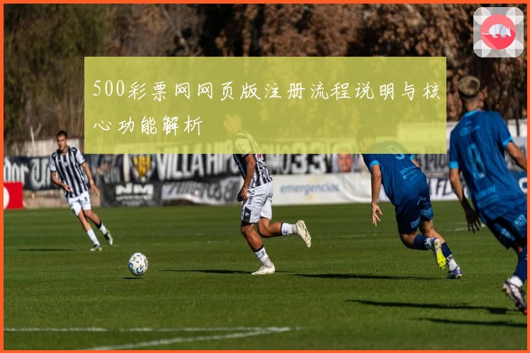 500彩票网网页版注册流程说明与核心功能解析
