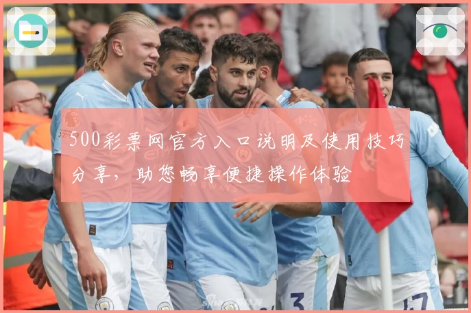 500彩票网官方入口说明及使用技巧分享，助您畅享便捷操作体验