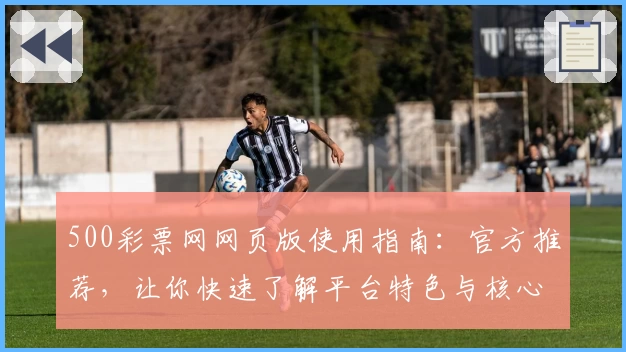 500彩票网网页版使用指南：官方推荐，让你快速了解平台特色与核心功能
