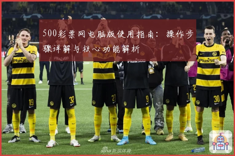 500彩票网电脑版使用指南：操作步骤详解与核心功能解析