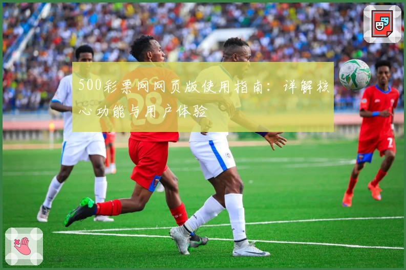 500彩票网网页版使用指南：详解核心功能与用户体验