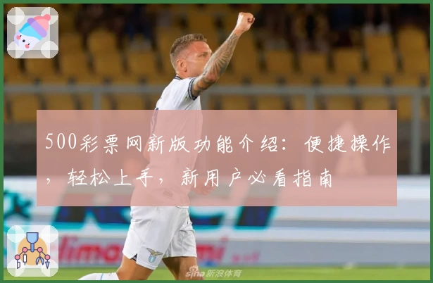 500彩票网新版功能介绍：便捷操作，轻松上手，新用户必看指南