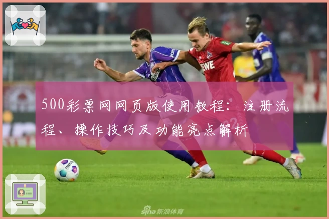 500彩票网网页版使用教程：注册流程、操作技巧及功能亮点解析