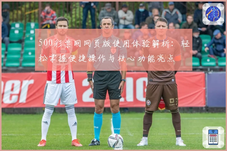 500彩票网网页版使用体验解析：轻松掌握便捷操作与核心功能亮点