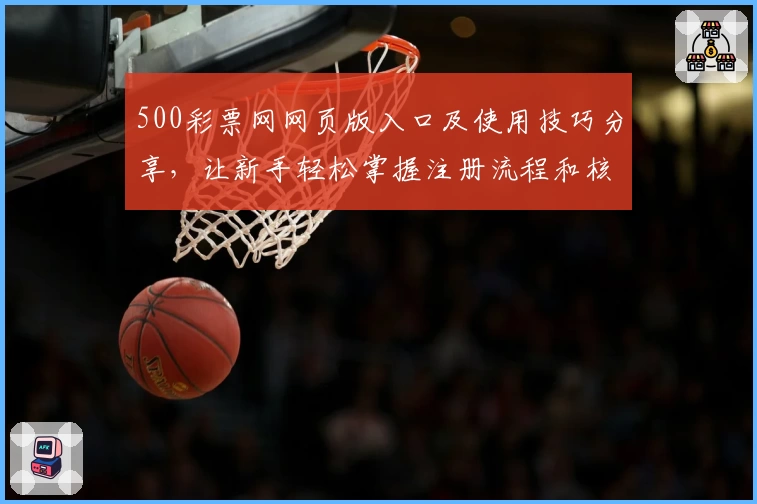 500彩票网网页版入口及使用技巧分享，让新手轻松掌握注册流程和核心功能
