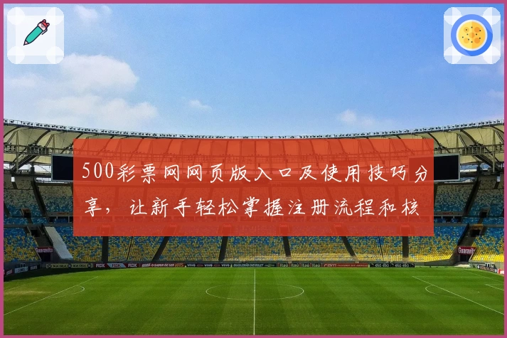 500彩票网网页版入口及使用技巧分享，让新手轻松掌握注册流程和核心功能