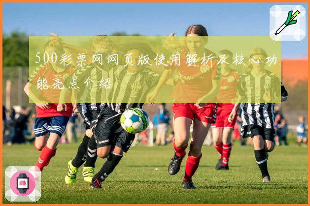 500彩票网网页版使用解析及核心功能亮点介绍