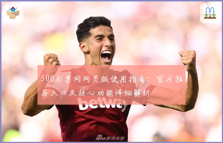 500彩票网网页版使用指南：官方推荐入口及核心功能详细解析