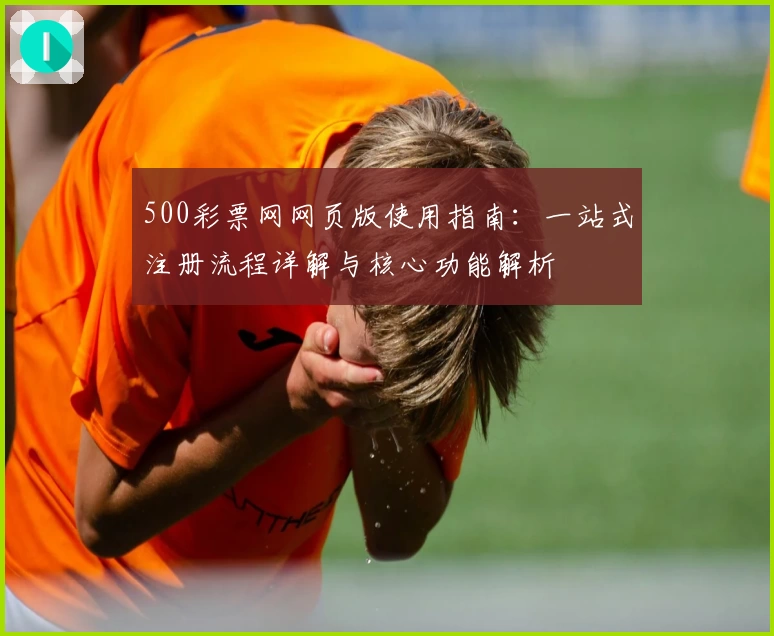 500彩票网网页版使用指南：一站式注册流程详解与核心功能解析