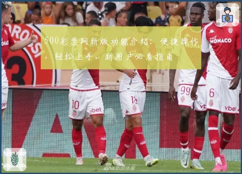 500彩票网新版功能介绍：便捷操作，轻松上手，新用户必看指南