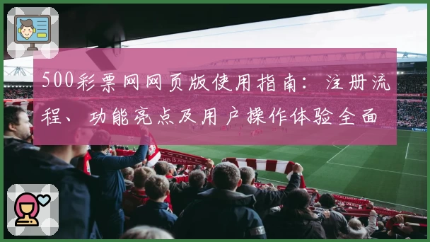 500彩票网网页版使用指南：注册流程、功能亮点及用户操作体验全面解析